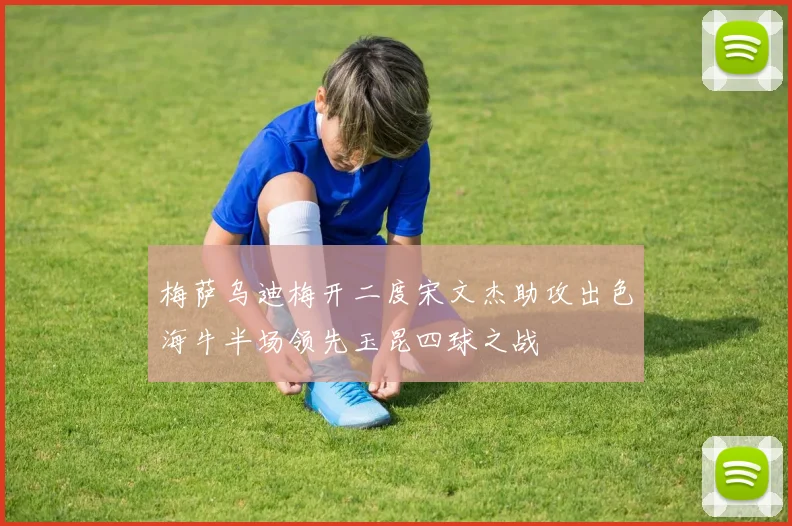 梅萨乌迪梅开二度宋文杰助攻出色海牛半场领先玉昆四球之战