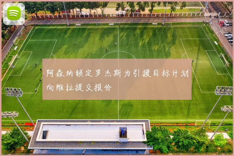 阿森纳锁定罗杰斯为引援目标计划向维拉提交报价