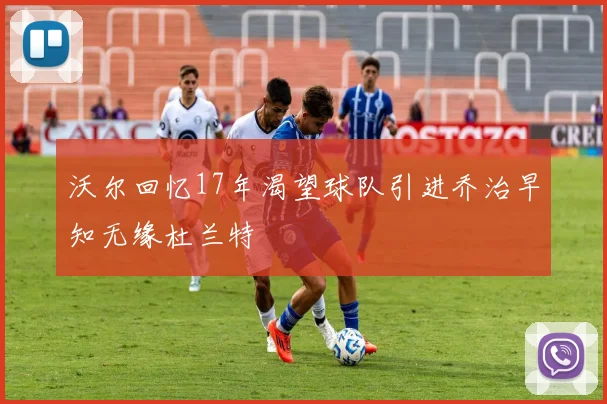 沃尔回忆17年渴望球队引进乔治早知无缘杜兰特