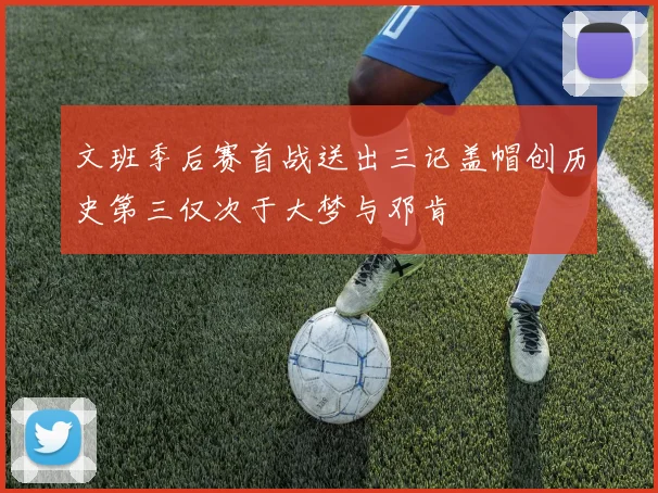 文班季后赛首战送出三记盖帽创历史第三仅次于大梦与邓肯