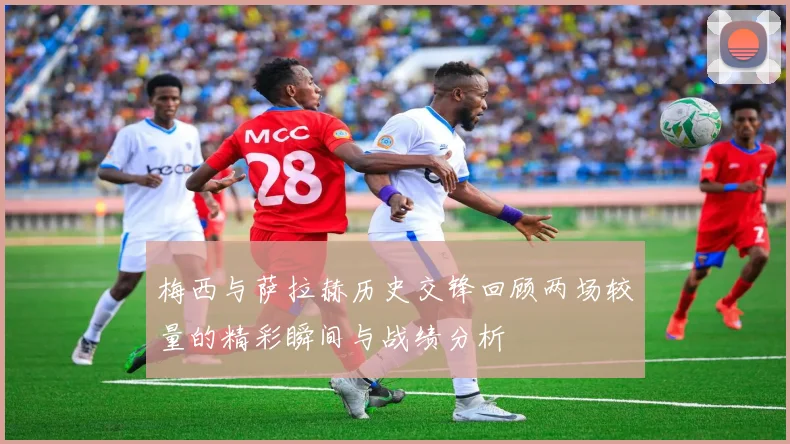 梅西与萨拉赫历史交锋回顾两场较量的精彩瞬间与战绩分析
