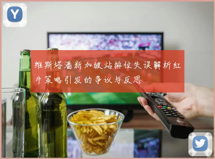 维斯塔潘新加坡站排位失误解析红牛策略引发的争议与反思